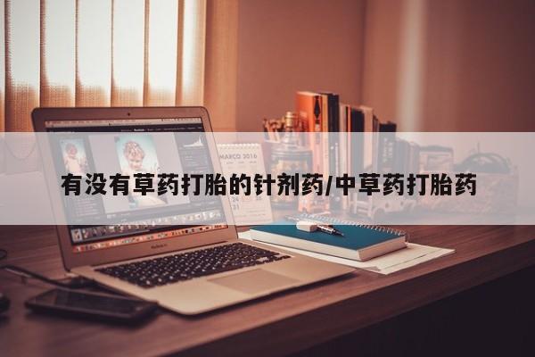 米非司酮打胎药官网有没有草药打胎的针剂药/中草药打胎药