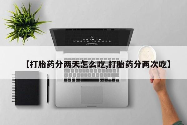米非司酮打胎药官网【打胎药分两天怎么吃,打胎药分两次吃】
