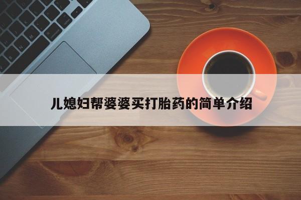 米非司酮打胎药官网儿媳妇帮婆婆买打胎药的简单介绍